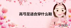 高弓足适合穿什么鞋