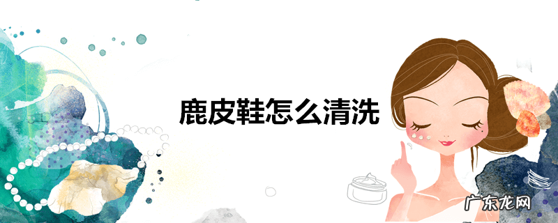 鹿皮鞋怎么清洗