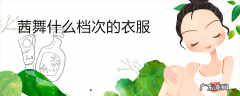 茜舞什么档次的衣服