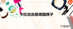 卡拉泡泡是哪国牌子