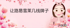 让路易雪莱几线牌子