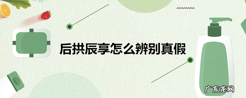 后拱辰享怎么辨别真假