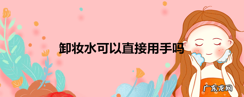 卸妆水可以直接用手吗