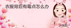 衣服背后有霉点怎么办