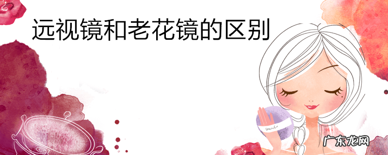 远视镜和老花镜的区别