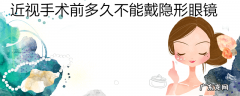 近视手术前多久不能戴隐形眼镜