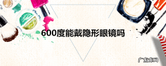 600度能戴隐形眼镜吗