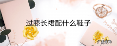 过膝长裙配什么鞋子