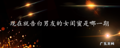 现在就告白男友的女闺蜜是哪一期