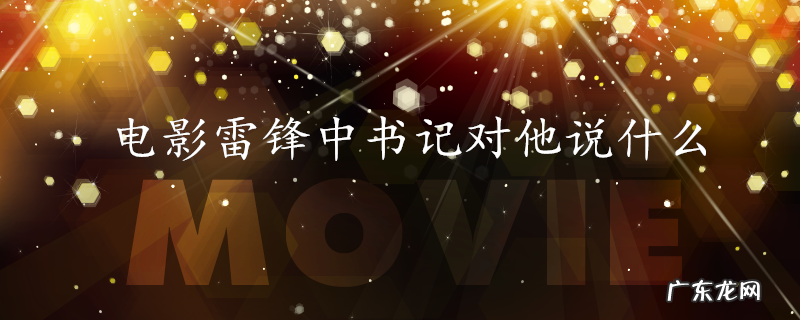 电影雷锋中书记对他说什么