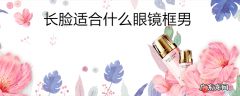 长脸适合什么眼镜框男