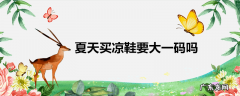 夏天买凉鞋要大一码吗