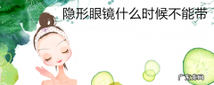 隐形眼镜什么时候不能带