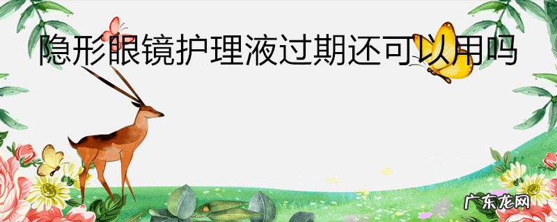 隐形眼镜护理液过期还可以用吗