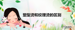 塑型烫和纹理烫的区别