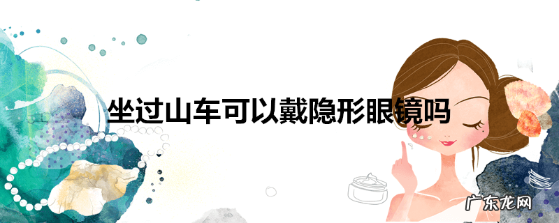 坐过山车可以戴隐形眼镜吗