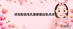 涂完粉底毛孔里都是白色点点