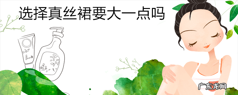选择真丝裙要大一点吗