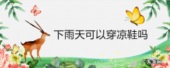 下雨天可以穿凉鞋吗