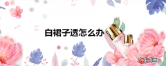 白裙子透怎么办