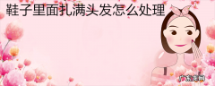 鞋子里面扎满头发怎么处理