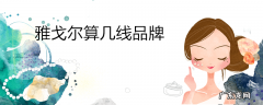 雅戈尔算几线品牌