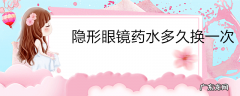 隐形眼镜药水多久换一次