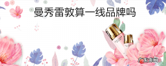 曼秀雷敦算一线品牌吗