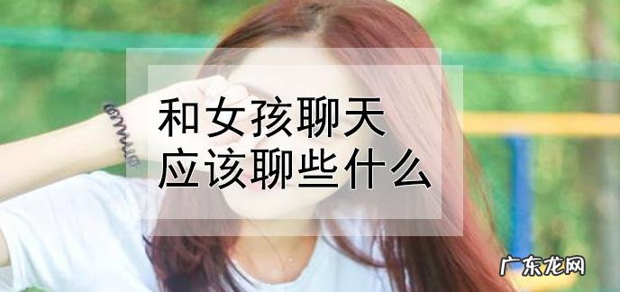 好久没和女生聊天,开口不知道聊什么,怎么开口？