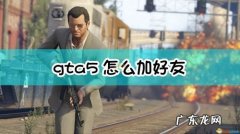 gta5在线模式怎么加好友？教你打开好友列表!