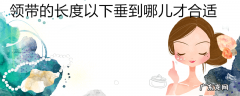 领带的长度以下垂到哪儿才合适