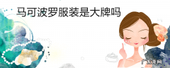 马可波罗服装是大牌吗