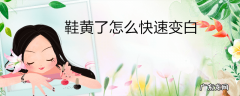 鞋黄了怎么快速变白