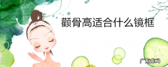 颧骨高适合什么镜框