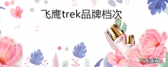 飞鹰trek品牌档次