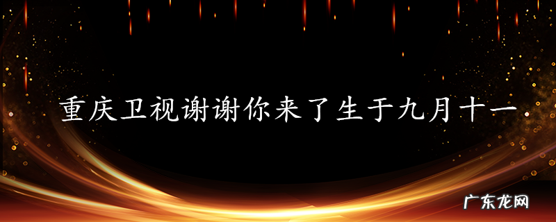 重庆卫视谢谢你来了生于九月十一