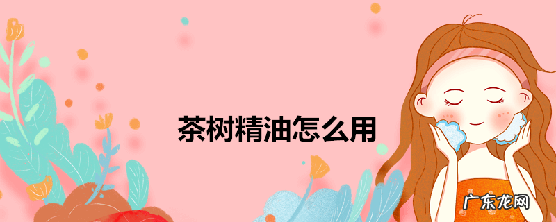 茶树精油怎么用