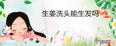 生姜洗头能生发吗