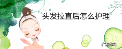 头发拉直后怎么护理