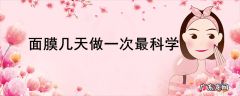 面膜几天做一次最科学