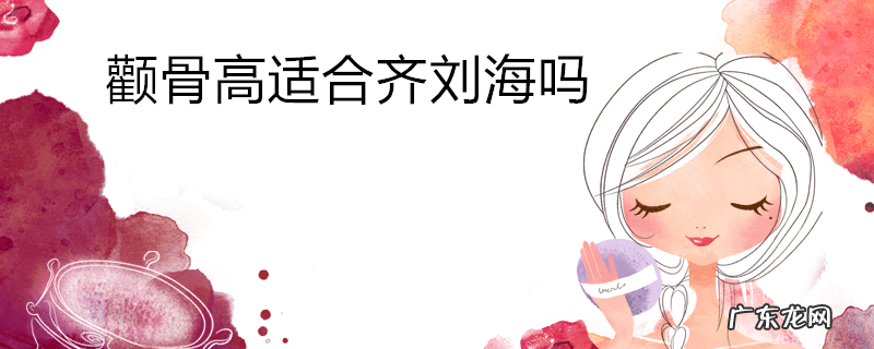 颧骨高适合齐刘海吗