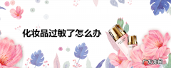 化妆品过敏了怎么办