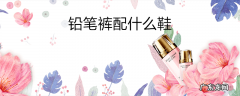 铅笔裤配什么鞋