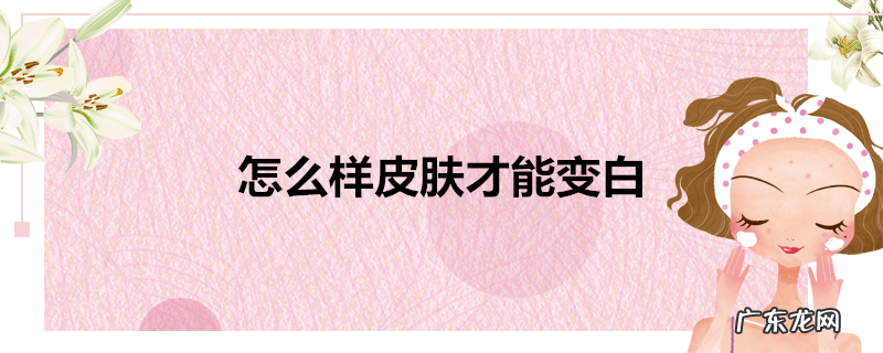 怎么样皮肤才能变白