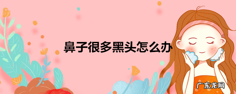 鼻子很多黑头怎么办