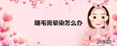 睫毛膏晕染怎么办