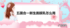 五菌合一新生面膜乳怎么用