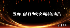 五台山抗日传奇女兵排的演员