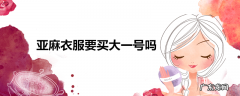 亚麻衣服要买大一号吗