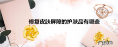 修复皮肤屏障的护肤品有哪些